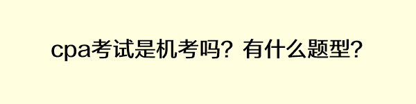 cpa考試是機考嗎？有什么題型？