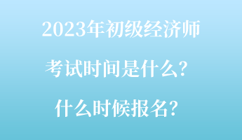 2023年初級(jí)經(jīng)濟(jì)師考試時(shí)間是什么？什么時(shí)候報(bào)名？