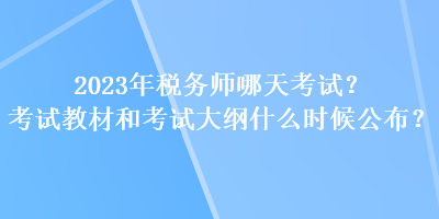 2023年稅務(wù)師哪天考試？考試教材和考試大綱什么時(shí)候公布？