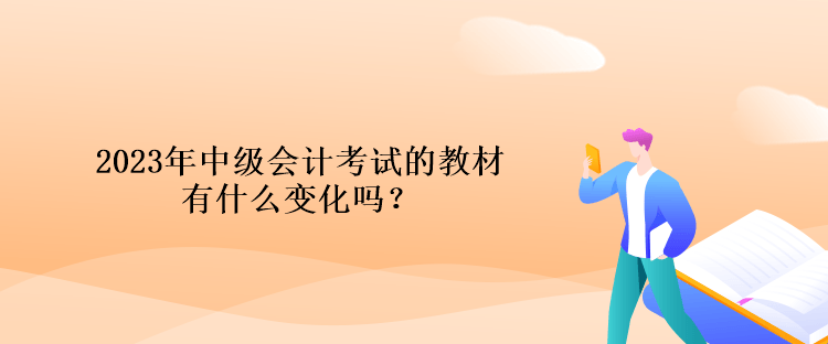 2023年中級(jí)會(huì)計(jì)考試的教材有什么變化嗎？