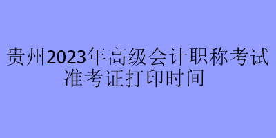 貴州2023年高級(jí)會(huì)計(jì)職稱考試準(zhǔn)考證打印時(shí)間