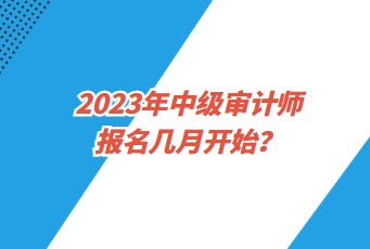 2023年中級(jí)審計(jì)師報(bào)名幾月開始？