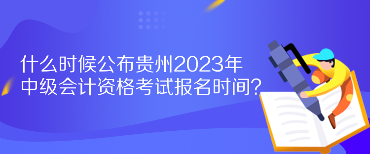 什么時(shí)候公布貴州2023年中級(jí)會(huì)計(jì)資格考試報(bào)名時(shí)間？