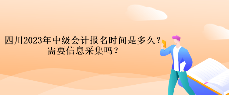 四川2023年中級會計報名時間是多久？需要信息采集嗎？