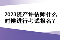 2023資產(chǎn)評估師什么時候進行考試報名？