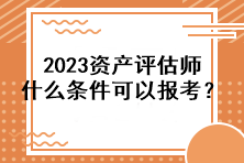 2023資產(chǎn)評(píng)估師什么條件可以報(bào)考？