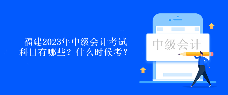 福建2023年中級(jí)會(huì)計(jì)考試科目有哪些？什么時(shí)候考？