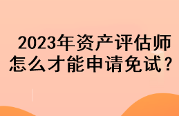 2023年資產(chǎn)評估師怎么才能申請免試？