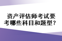 資產(chǎn)評估師考試要考哪些科目和題型？