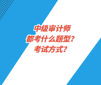 中級審計(jì)師都考什么題型？考試方式？