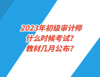 2023年初級(jí)審計(jì)師什么時(shí)候考試？教材幾月公布？