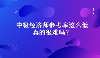 驚！中級(jí)經(jīng)濟(jì)師參考率這么低，真的很難嗎？