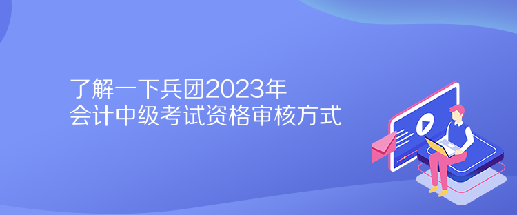 了解一下兵團(tuán)2023年會(huì)計(jì)中級(jí)考試資格審核方式