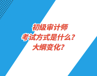 初級(jí)審計(jì)師考試方式是什么？大綱變化？