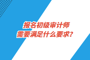 報名初級審計師需要滿足什么要求？