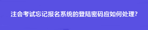 注會考試忘記報名系統(tǒng)的登陸密碼應如何處理？