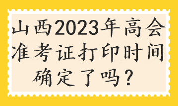 山西2023年高會準考證打印時間確定了嗎？