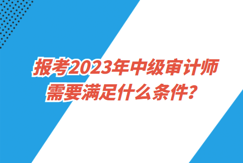 報考2023年中級審計師需要滿足什么條件？