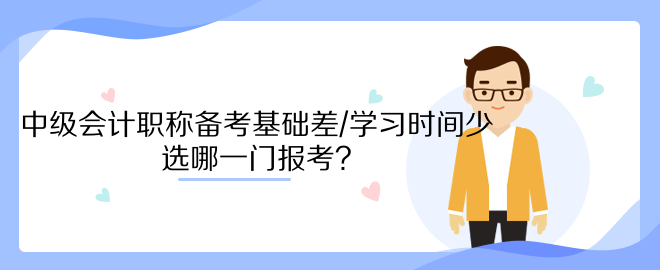 中級會計職稱備考基礎(chǔ)差/學(xué)習時間少 選哪一門報考？