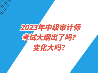 2023年中級(jí)審計(jì)師考試大綱出了嗎？變化大嗎？