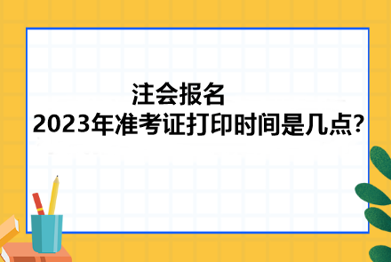 注會報名2023年準(zhǔn)考證打印時間是幾點(diǎn)？