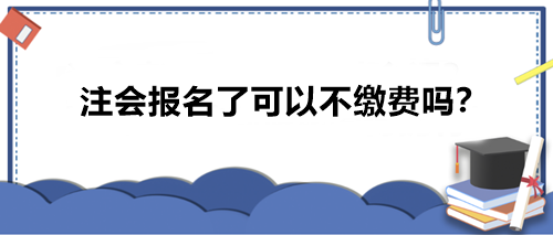 注會報名了可以不繳費(fèi)嗎？