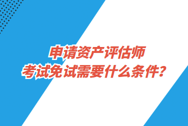 申請資產評估師考試免試需要什么條件？