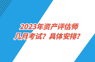 2023年資產(chǎn)評估師幾月考試？具體安排？