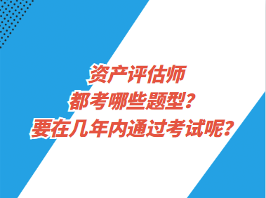 資產(chǎn)評估師都考哪些題型？要在幾年內(nèi)通過考試呢？