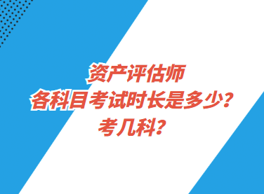 資產評估師各科目考試時長是多少？考幾科？