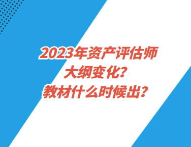 2023年資產(chǎn)評估師大綱變化？教材什么時候出？