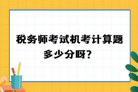 稅務(wù)師考試機(jī)考計(jì)算題多少分呀？