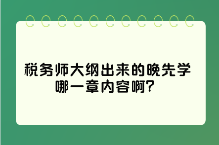 稅務(wù)師大綱出來的晚先學(xué)哪一章內(nèi)容??？這些是重點先學(xué)習(xí)！