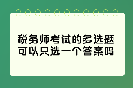 稅務(wù)師考試的多選題可以只選一個(gè)答案嗎？