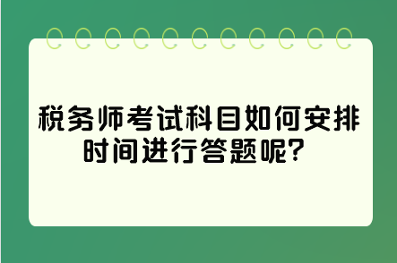 稅務(wù)師考試科目如何安排時(shí)間進(jìn)行答題呢？