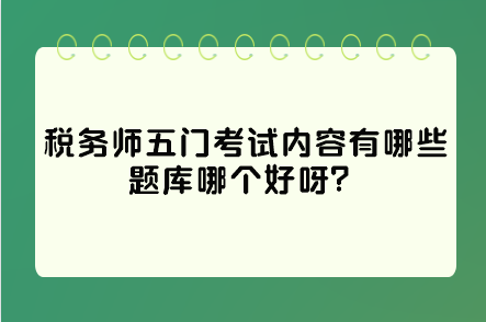 稅務(wù)師五門考試內(nèi)容有哪些題庫哪個好呀？