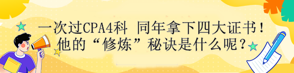 一次過CPA4科 同年拿下四大證書！他的“修煉”秘訣是什么呢？ 