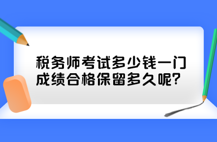 稅務(wù)師考試多少錢一門？成績合格保留多久呢？