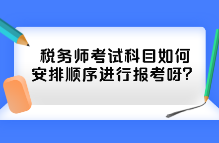 稅務(wù)師考試科目如何安排順序進行報考呀？