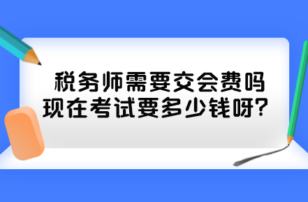 稅務(wù)師需要交會費嗎現(xiàn)在考試要多少錢呀？