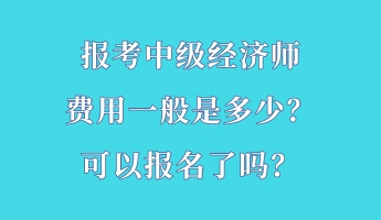 報(bào)考中級經(jīng)濟(jì)師費(fèi)用一般是多少？可以報(bào)名了嗎？