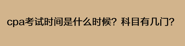 cpa考試時(shí)間是什么時(shí)候？科目有幾門？