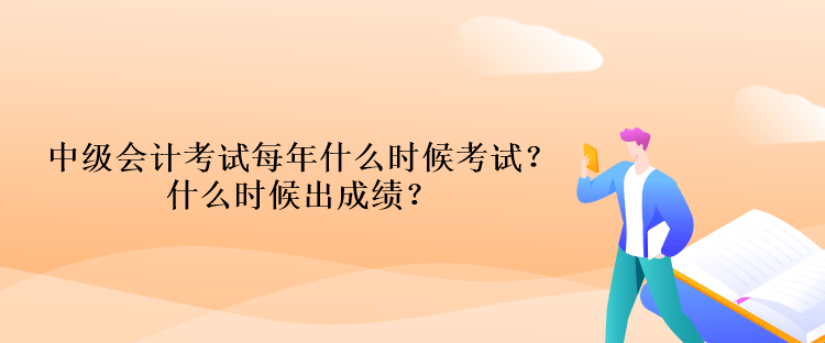 中級會計考試每年什么時候考試？什么時候出成績？