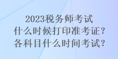 2023稅務(wù)師考試什么時候打印準考證？各科目什么時間考試？