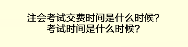 注會考試交費(fèi)時間是什么時候？考試時間是什么時候？