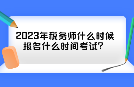 2023年稅務(wù)師什么時(shí)候報(bào)名什么時(shí)間考試？