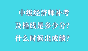 中級經(jīng)濟師補考及格線是多少分？什么時候出成績？