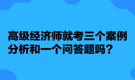 高級經(jīng)濟師就考三個案例分析和一個問答題嗎？