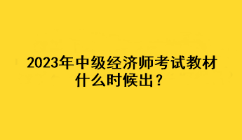 2023年中級經(jīng)濟(jì)師考試教材什么時候出？