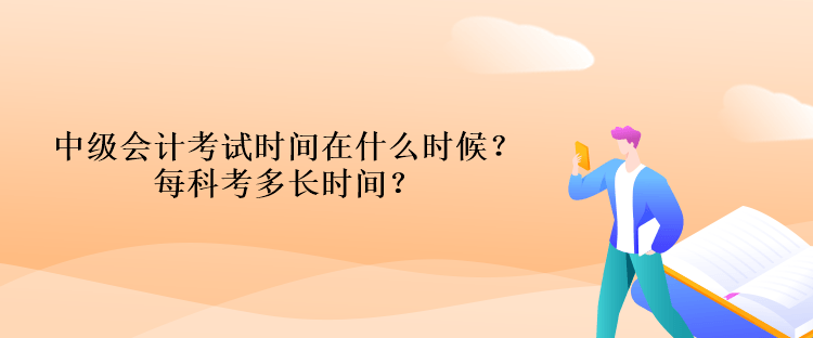 中級會計考試時間在什么時候？每科考多長時間？